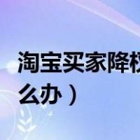 淘宝买家降权什么意思（淘宝买家号降权了怎么办）