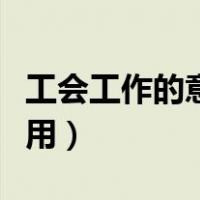 工会工作的意义及建议（工会工作的意义和作用）