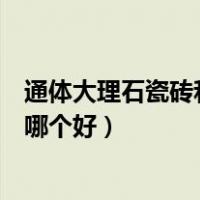 通体大理石瓷砖和抛釉砖怎么选（通体大理石瓷砖和抛釉砖哪个好）