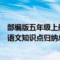 部编版五年级上册语文知识点归纳总结（部编版五年级上册语文知识点归纳总结）
