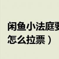闲鱼小法庭要怎么邀请人拉票（闲鱼小法庭要怎么拉票）