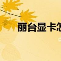 丽台显卡怎么样啊（丽台显卡怎么样）