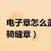 电子章怎么盖在文字上并显现（电子章怎么盖骑缝章）