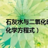石灰水与二氧化碳反应化学方程式（石灰水与二氧化碳反应化学方程式）