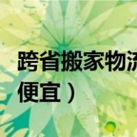 跨省搬家物流哪家比较好（跨省搬家物流哪个便宜）