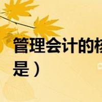 管理会计的核心部分是（管理会计的核心部分是）