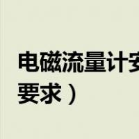 电磁流量计安装直管段要求（电磁流量计安装要求）