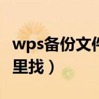 wps备份文件在哪里打开（wps备份文件在哪里找）