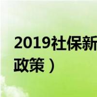 2019社保新政策退休年龄多大（2019社保新政策）