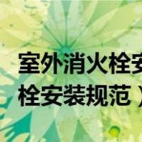 室外消火栓安装规范距离围墙多远（室外消火栓安装规范）