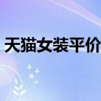 天猫女装平价店铺推荐（天猫女装平台扣点）