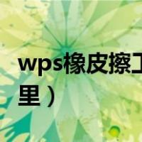 wps橡皮擦工具在哪里（wps橡皮擦工具在哪里）