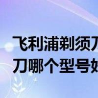飞利浦剃须刀哪个系列剃得干净（飞利浦剃须刀哪个型号好）