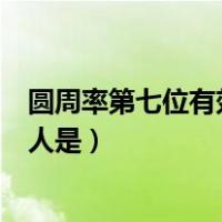 圆周率第七位有效数字的人是谁（圆周率第七位有效数字的人是）