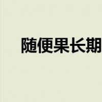 随便果长期服用的危害和功效（随便果）