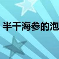 半干海参的泡发方法（半干海参的泡发方法）