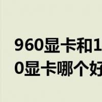 960显卡和1050显卡怎么选（960显卡和1050显卡哪个好）