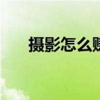 摄影怎么赚钱最简单（摄影怎么赚钱）