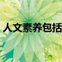 人文素养包括哪些内容（人文素养包括哪些）
