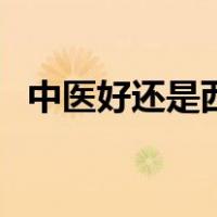 中医好还是西医好呢（中医好还是西医好）