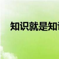 知识就是知识知识无止境一个人不敢自足