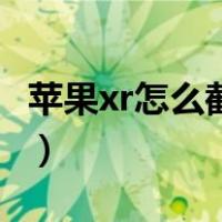 苹果xr怎么截图的（苹果xr怎么截图的快捷键）