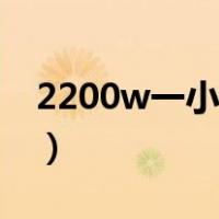 2200w一小时用电量（2200w一小时几度电）