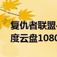 复仇者联盟4百度云1080p（复仇者联盟4百度云盘1080）