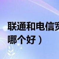 联通和电信宽带哪家网络好（联通和电信宽带哪个好）