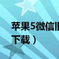 苹果5微信旧版本怎么下（苹果5微信旧版本下载）