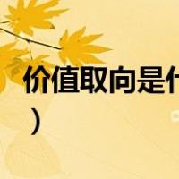 价值取向是什么有哪些（价值取向是什么意思）