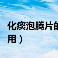 化痰泡腾片的作用与功效（泡腾片的功效与作用）