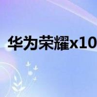 华为荣耀x10手机壳（华为荣耀x10怎么样）