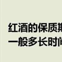 红酒的保质期一般多长时间啊（红酒的保质期一般多长时间）