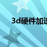 3d硬件加速设备（3d硬件加速器下载）