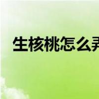 生核桃怎么弄熟才好吃（生核桃怎么弄熟）