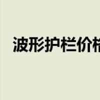 波形护栏价格多少钱一米（波形护栏价格）