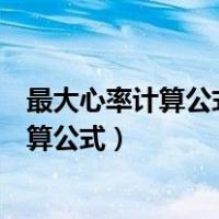 最大心率计算公式中适用人群范围比较广的是（最大心率计算公式）