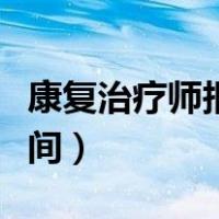 康复治疗师报名考试时间（康复治疗师报考时间）