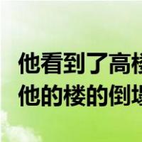 他看到了高楼看到了参加他宴会的客人看到了他的楼的倒塌