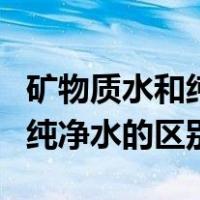矿物质水和纯净水的区别哪个好（矿物质水和纯净水的区别）