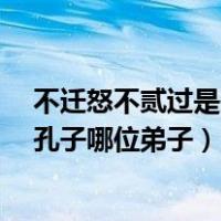 不迁怒不贰过是孔子哪位弟子pumpkin（不迁怒不贰过是孔子哪位弟子）