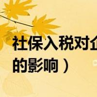 社保入税对企业影响有几点（社保入税对企业的影响）