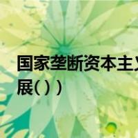 国家垄断资本主义的局限性体现在（国家垄断资本主义的发展( )）
