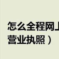 怎么全程网上注销营业执照（如何在网上注销营业执照）