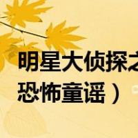 明星大侦探之恐怖童谣在线听（明星大侦探之恐怖童谣）