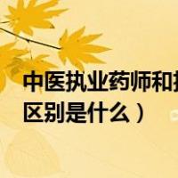 中医执业药师和执业药师的区别（执业药师和执业中药师的区别是什么）