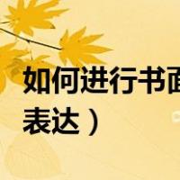 如何进行书面表达（怎样清楚地进行书面语言表达）