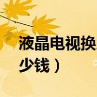 液晶电视换屏多少钱32寸（液晶电视换屏多少钱）