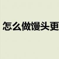怎么做馒头更松软（如何做馒头才更加松软）